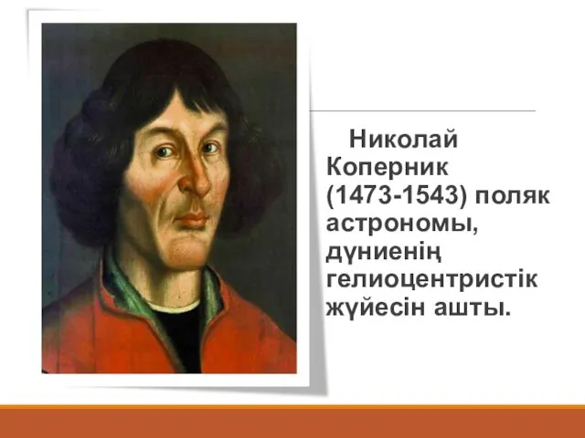 Николай Коперник (1473-1543) поляк астрономы, дүниенің гелиоцентристік жүйесін ашты.