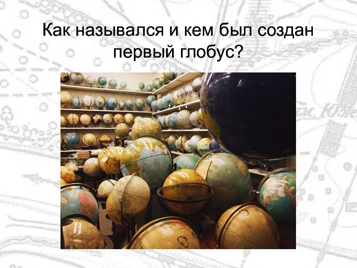 Как назывался и кем был создан первый глобус?