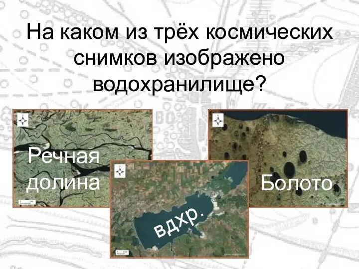 На каком из трёх космических снимков изображено водохранилище? Речная долина Болото вдхр.