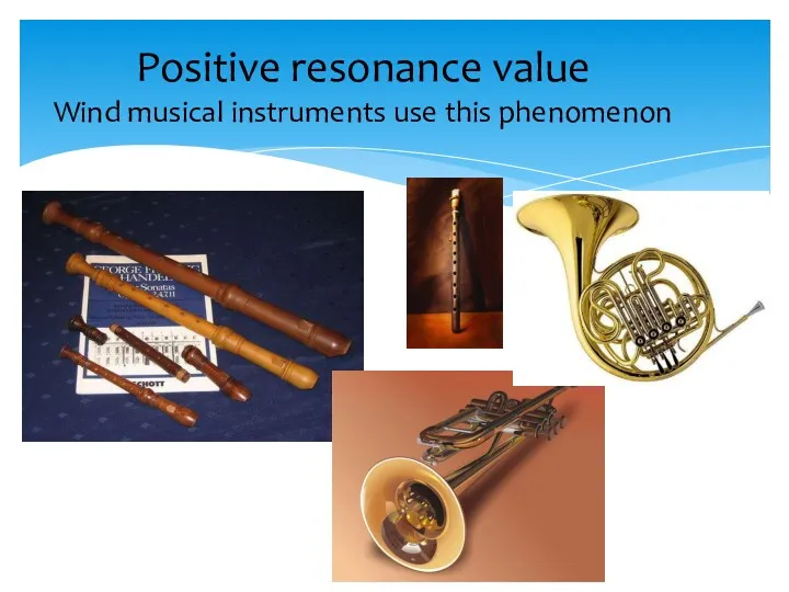 Positive resonance value Wind musical instruments use this phenomenon
