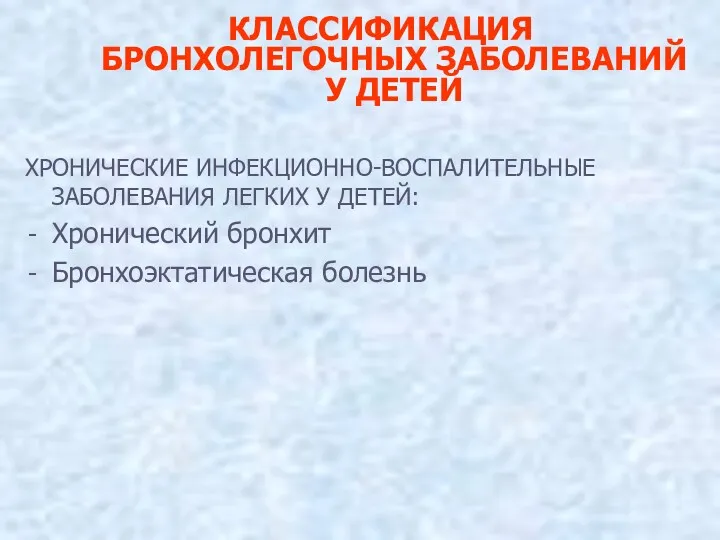 КЛАССИФИКАЦИЯ БРОНХОЛЕГОЧНЫХ ЗАБОЛЕВАНИЙ У ДЕТЕЙ ХРОНИЧЕСКИЕ ИНФЕКЦИОННО-ВОСПАЛИТЕЛЬНЫЕ ЗАБОЛЕВАНИЯ ЛЕГКИХ У ДЕТЕЙ: Хронический бронхит Бронхоэктатическая болезнь