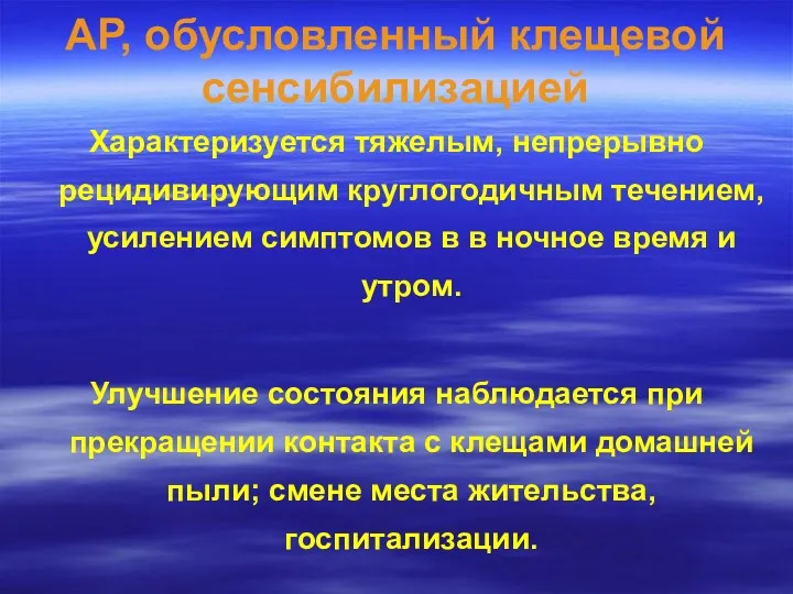 АР, обусловленный клещевой сенсибилизацией Характеризуется тяжелым, непрерывно рецидивирующим круглогодичным течением,