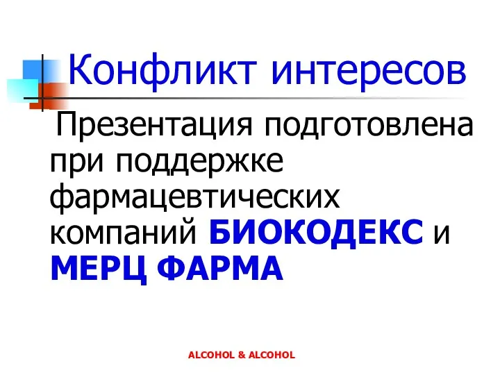ALCOHOL & ALCOHOL Конфликт интересов Презентация подготовлена при поддержке фармацевтических компаний БИОКОДЕКС и МЕРЦ ФАРМА