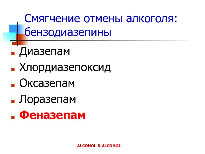 Смягчение отмены алкоголя: бензодиазепины Диазепам Хлордиазепоксид Оксазепам Лоразепам Феназепам ALCOHOL & ALCOHOL