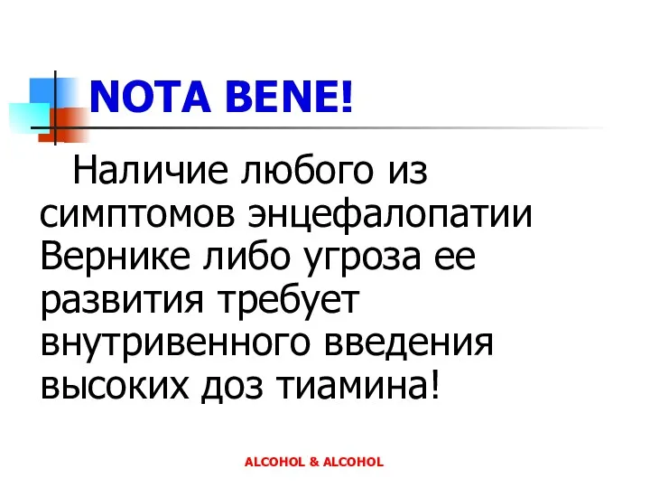 ALCOHOL & ALCOHOL NOTA BENE! Наличие любого из симптомов энцефалопатии Вернике либо угроза