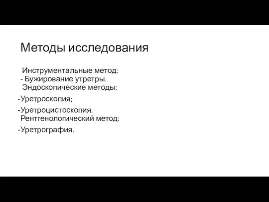 Методы исследования Инструментальные метод: - Бужирование утретры. Эндоскопические методы: Уретроскопия; Уретроцистоскопия. Рентгенологический метод: Уретрография.