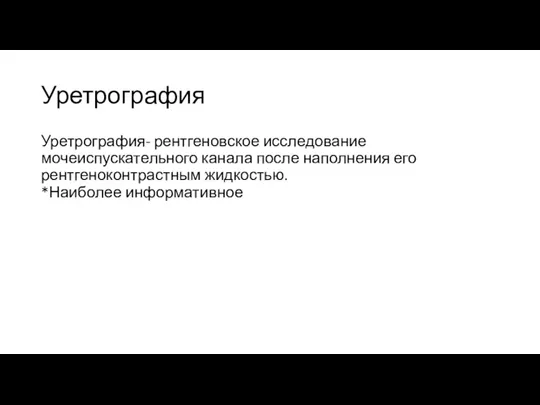 Уретрография Уретрография- рентгеновское исследование мочеиспускательного канала после наполнения его рентгеноконтрастным жидкостью. *Наиболее информативное