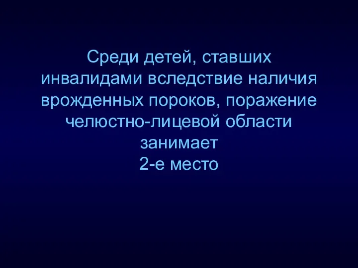 Среди детей, ставших инвалидами вследствие наличия врожденных пороков, поражение челюстно-лицевой области занимает 2-е место