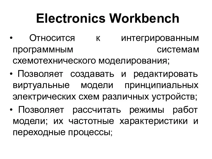 Electronics Workbench Относится к интегрированным программным системам схемотехнического моделирования; Позволяет