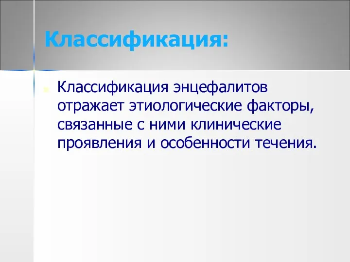 Классификация: Классификация энцефалитов отражает этиологические факторы, связанные с ними клинические проявления и особенности течения.