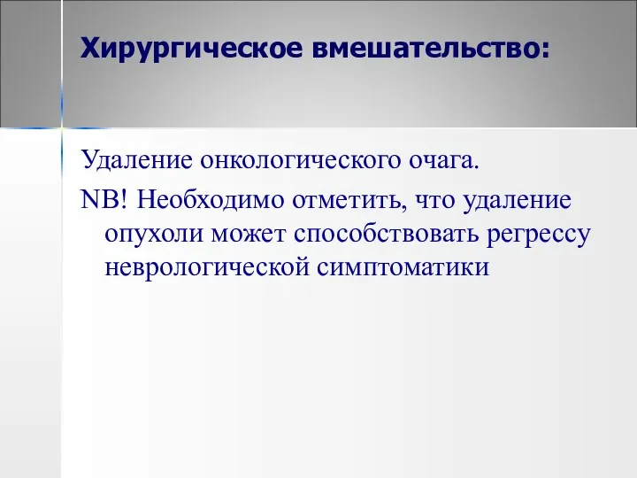 Хирургическое вмешательство: Удаление онкологического очага. NB! Необходимо отметить, что удаление опухоли может способствовать регрессу неврологической симптоматики