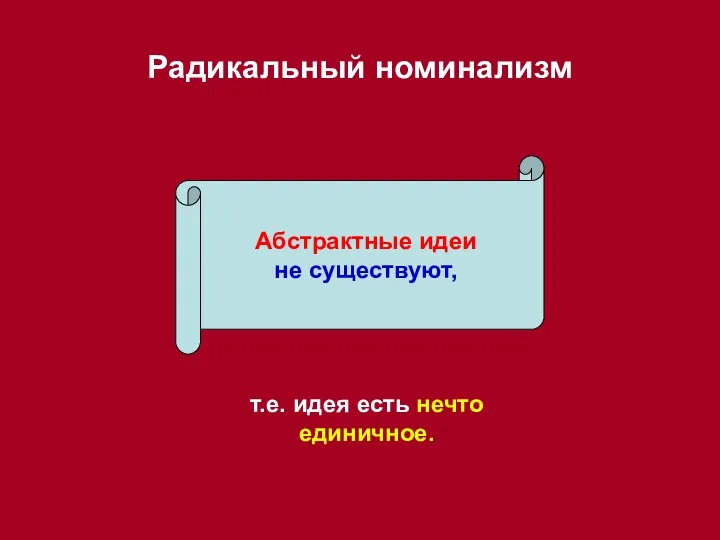 Радикальный номинализм Абстрактные идеи не существуют, т.е. идея есть нечто единичное.