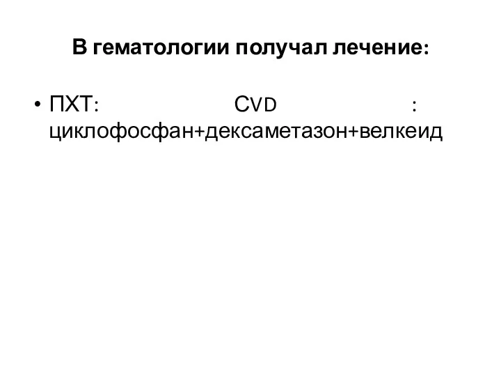 В гематологии получал лечение: ПХТ: СVD : циклофосфан+дексаметазон+велкеид