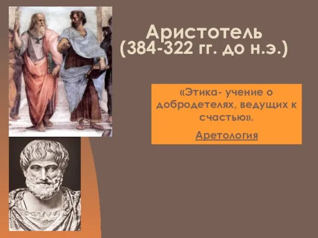 Аристотель (384-322 гг. до н.э.) «Этика- учение о добродетелях, ведущих к счастью». Аретология