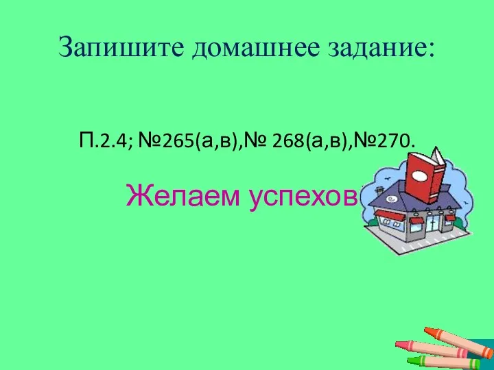 Запишите домашнее задание: П.2.4; №265(а,в),№ 268(а,в),№270. Желаем успехов!