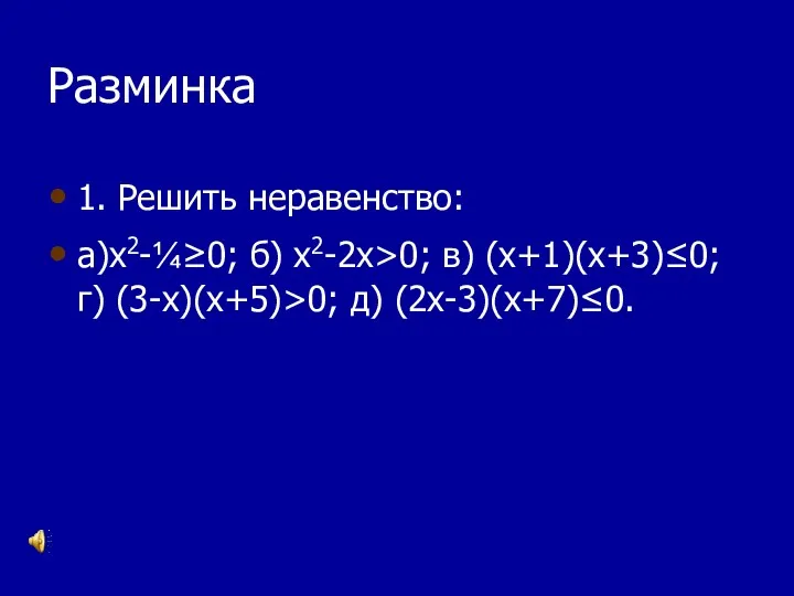 Разминка 1. Решить неравенство: а)х2-¼≥0; б) х2-2х>0; в) (х+1)(х+3)≤0; г) (3-х)(х+5)>0; д) (2х-3)(х+7)≤0.