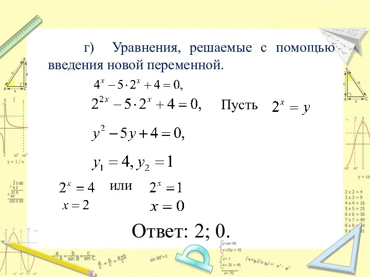 г) Уравнения, решаемые с помощью введения новой переменной. Пусть или Ответ: 2; 0.