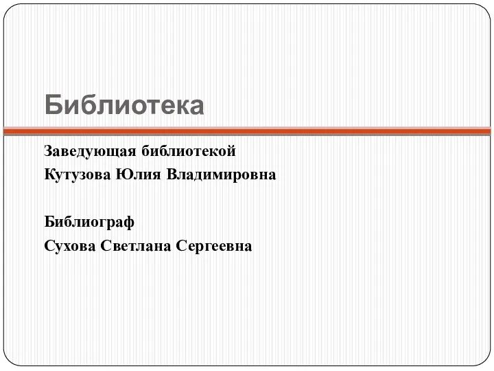 Библиотека Заведующая библиотекой Кутузова Юлия Владимировна Библиограф Сухова Светлана Сергеевна