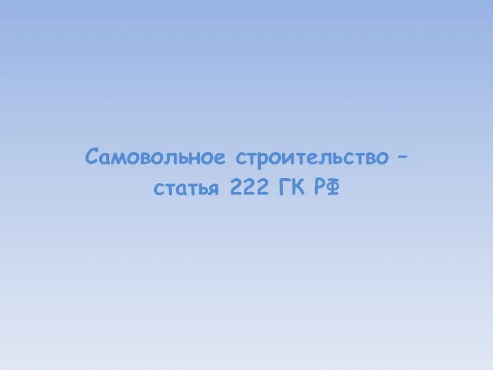 Самовольное строительство – статья 222 ГК РФ