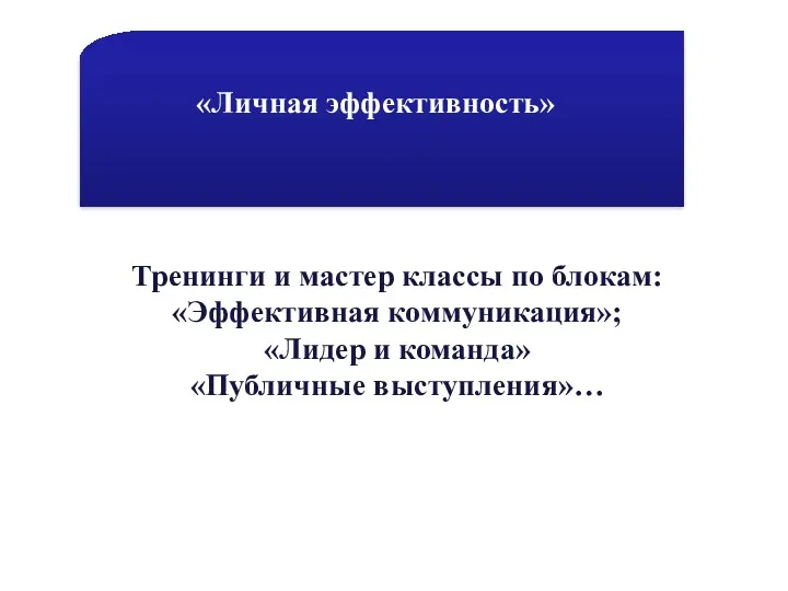 «Личная эффективность» Тренинги и мастер классы по блокам: «Эффективная коммуникация»; «Лидер и команда» «Публичные выступления»…