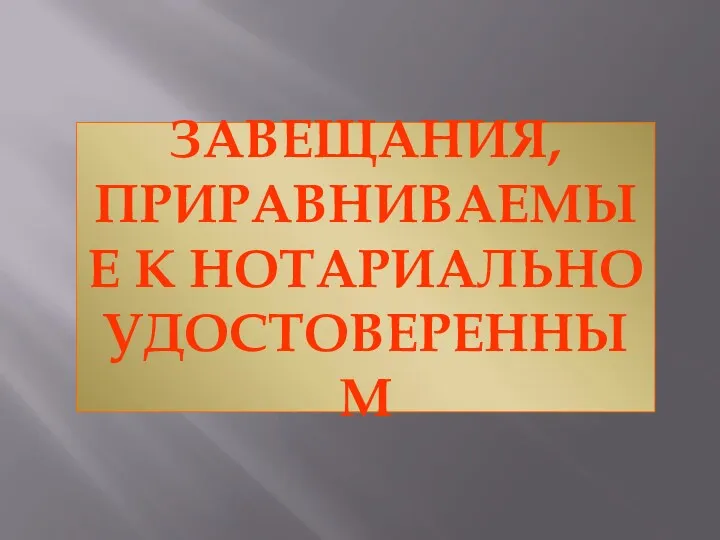 ЗАВЕЩАНИЯ, ПРИРАВНИВАЕМЫЕ К НОТАРИАЛЬНО УДОСТОВЕРЕННЫМ