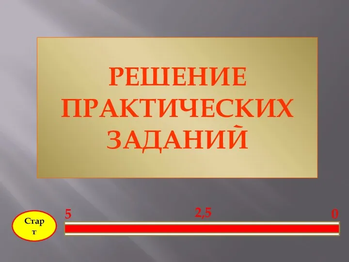 Старт 0 2,5 5 РЕШЕНИЕ ПРАКТИЧЕСКИХ ЗАДАНИЙ