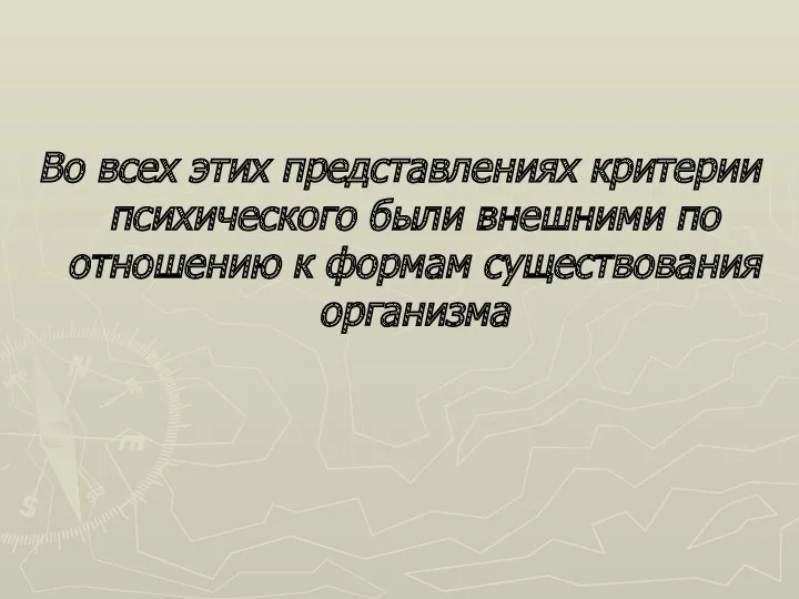 Во всех этих представлениях критерии психического были внешними по отношению к формам существования организма