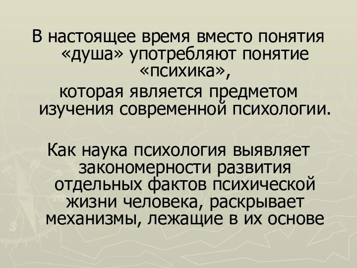 В настоящее время вместо понятия «душа» употребляют понятие «психика», которая