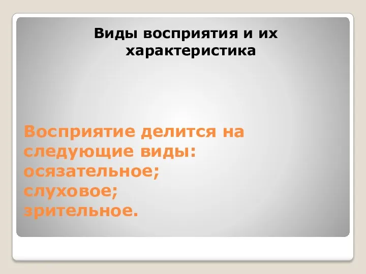 Восприятие делится на следующие виды: осязательное; слуховое; зрительное. Виды восприятия и их характеристика