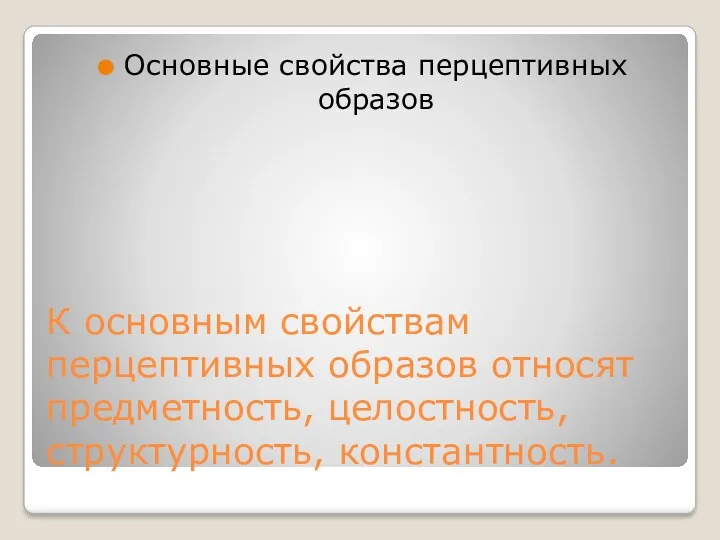 К основным свойствам перцептивных образов относят предметность, целостность, структурность, константность. Основные свойства перцептивных образов