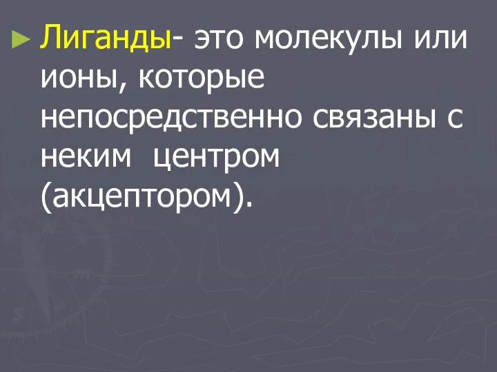 Лиганды- это молекулы или ионы, которые непосредственно связаны с неким центром (акцептором).