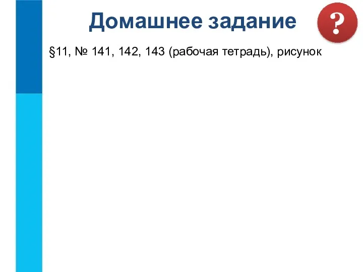 §11, № 141, 142, 143 (рабочая тетрадь), рисунок Домашнее задание ?