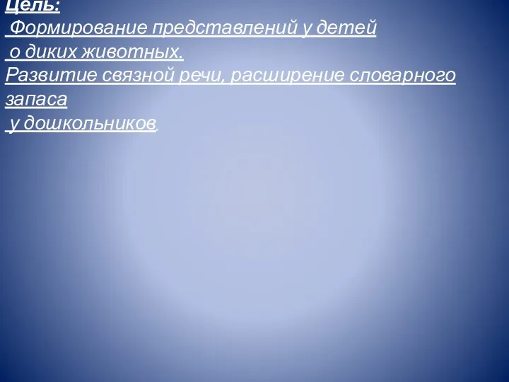 Цель: Формирование представлений у детей о диких животных. Развитие связной речи, расширение словарного запаса у дошкольников.