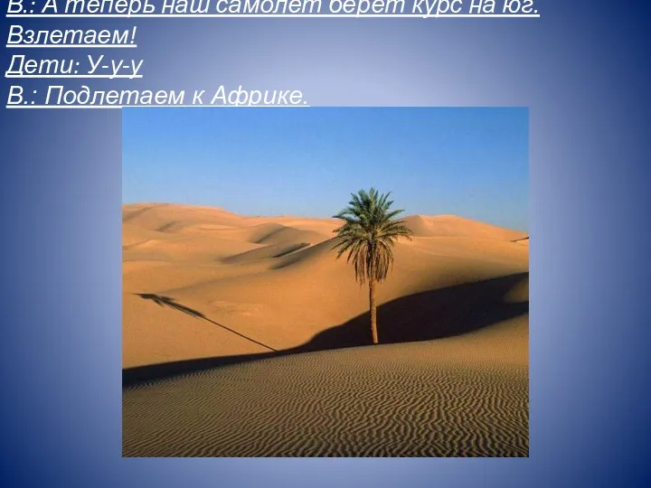 В.: А теперь наш самолет берет курс на юг. Взлетаем! Дети: У-у-у В.: Подлетаем к Африке.