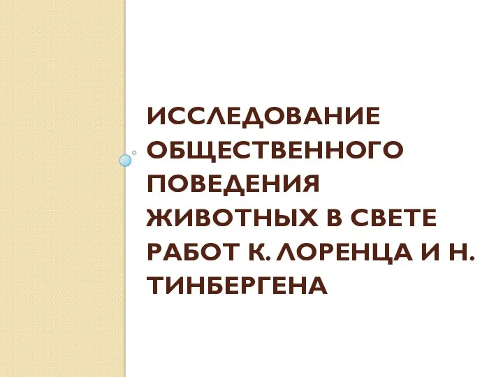 ИССЛЕДОВАНИЕ ОБЩЕСТВЕННОГО ПОВЕДЕНИЯ ЖИВОТНЫХ В СВЕТЕ РАБОТ К. ЛОРЕНЦА И Н. ТИНБЕРГЕНА