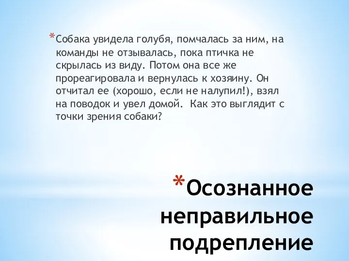 Осознанное неправильное подрепление Собака увидела голубя, помчалась за ним, на команды не отзывалась,