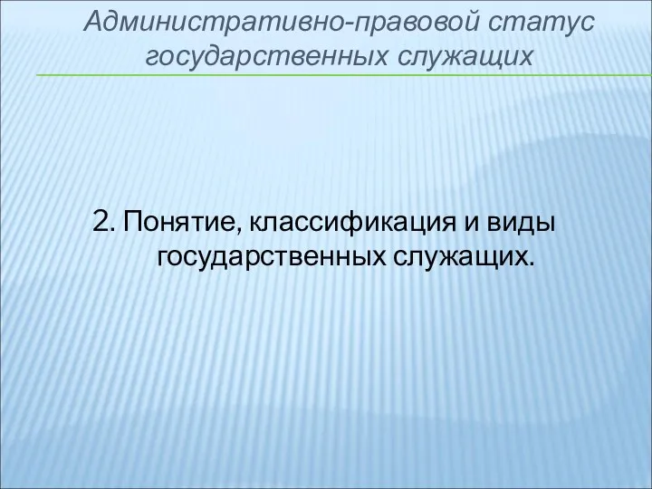 2. Понятие, классификация и виды государственных служащих. Административно-правовой статус государственных служащих