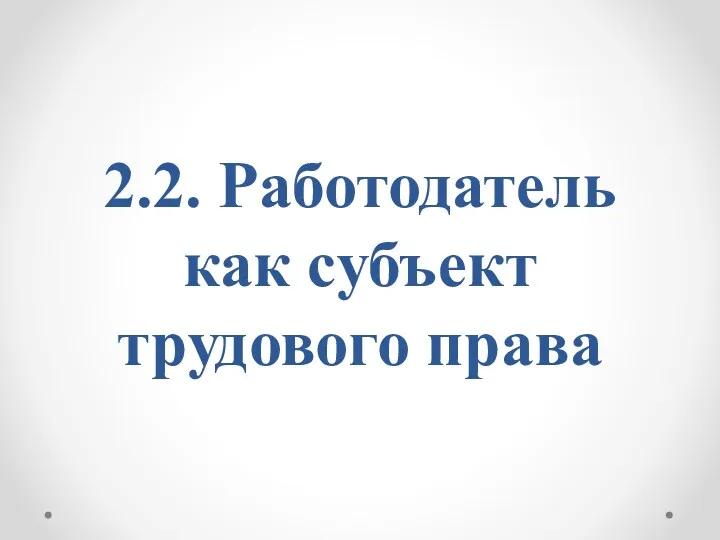 2.2. Работодатель как субъект трудового права