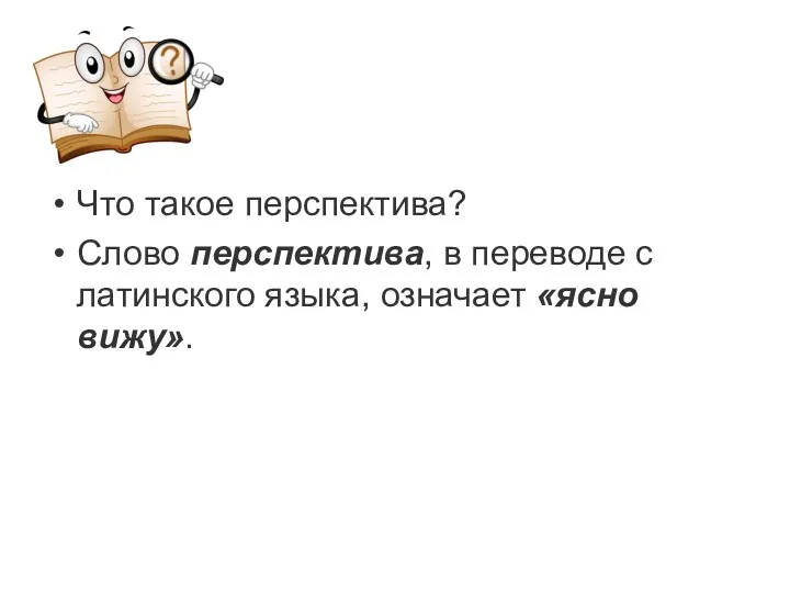 Что такое перспектива? Слово перспектива, в переводе с латинского языка, означает «ясно вижу».