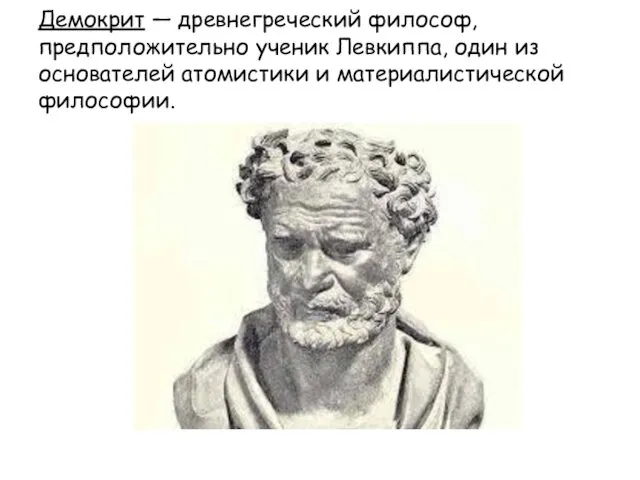 Демокрит — древнегреческий философ, предположительно ученик Левкиппа, один из основателей атомистики и материалистической философии.