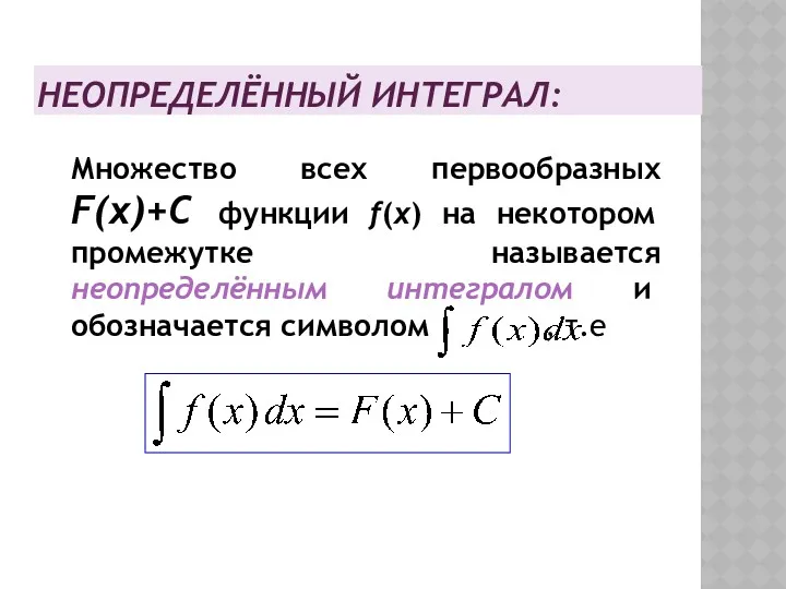 НЕОПРЕДЕЛЁННЫЙ ИНТЕГРАЛ: Множество всех первообразных F(x)+C функции f(x) на некотором