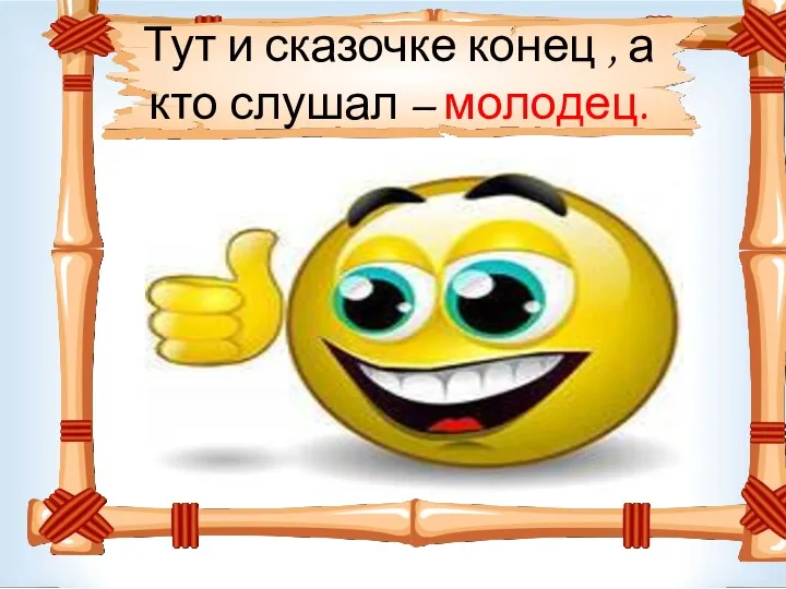 Тут и сказочке конец , а кто слушал – молодец.