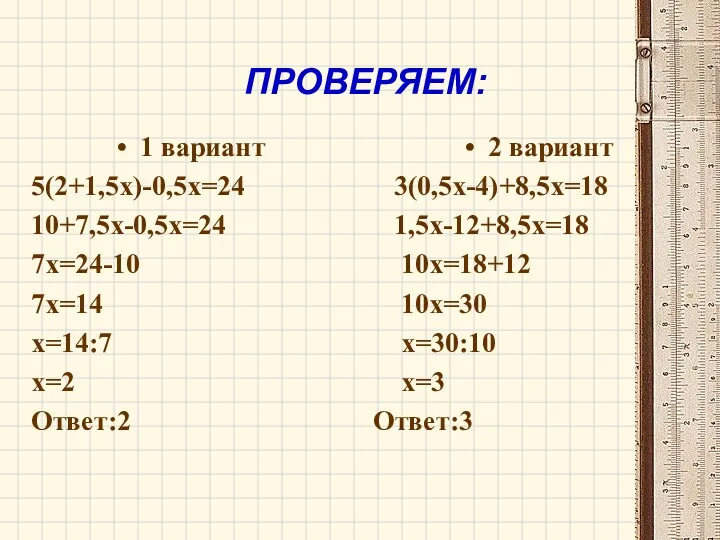 ПРОВЕРЯЕМ: 1 вариант 5(2+1,5х)-0,5х=24 10+7,5х-0,5х=24 7х=24-10 7х=14 х=14:7 х=2 Ответ:2
