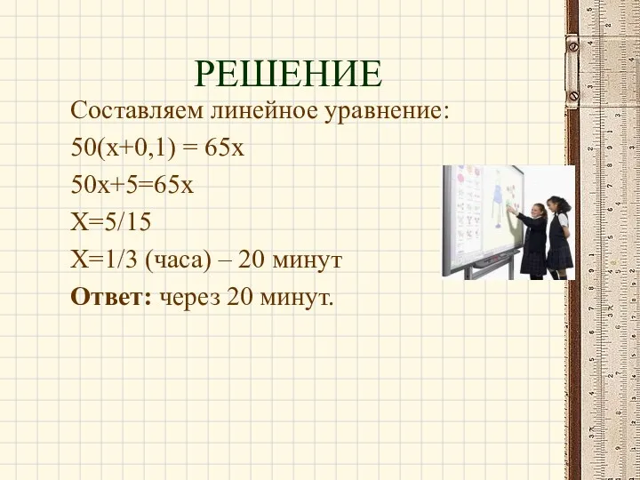 Составляем линейное уравнение: 50(х+0,1) = 65х 50х+5=65х Х=5/15 Х=1/3 (часа)