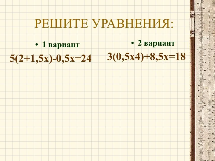 1 вариант 5(2+1,5х)-0,5х=24 2 вариант 3(0,5х4)+8,5х=18 РЕШИТЕ УРАВНЕНИЯ: