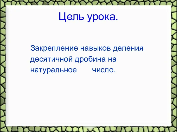 Цель урока. Закрепление навыков деления десятичной дробина на натуральное число.