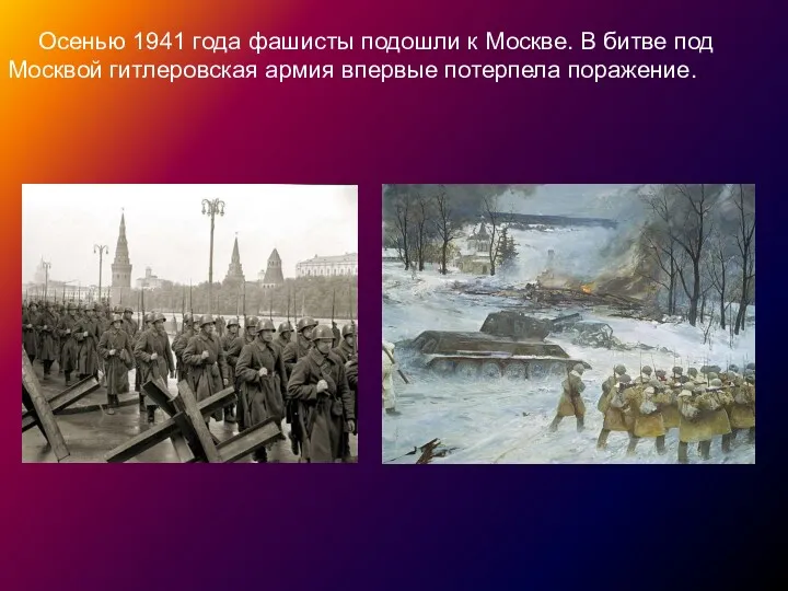Осенью 1941 года фашисты подошли к Москве. В битве под Москвой гитлеровская армия впервые потерпела поражение..