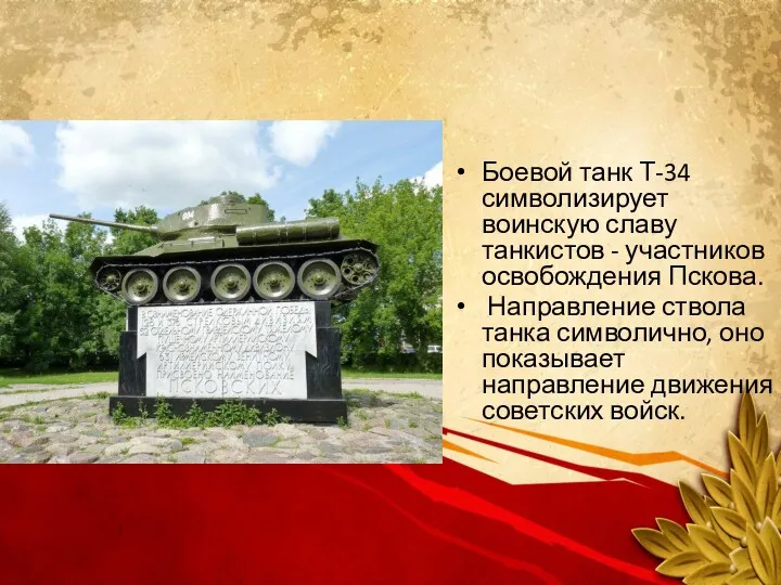 Боевой танк Т-34 символизирует воинскую славу танкистов - участников освобождения Пскова. Направление ствола