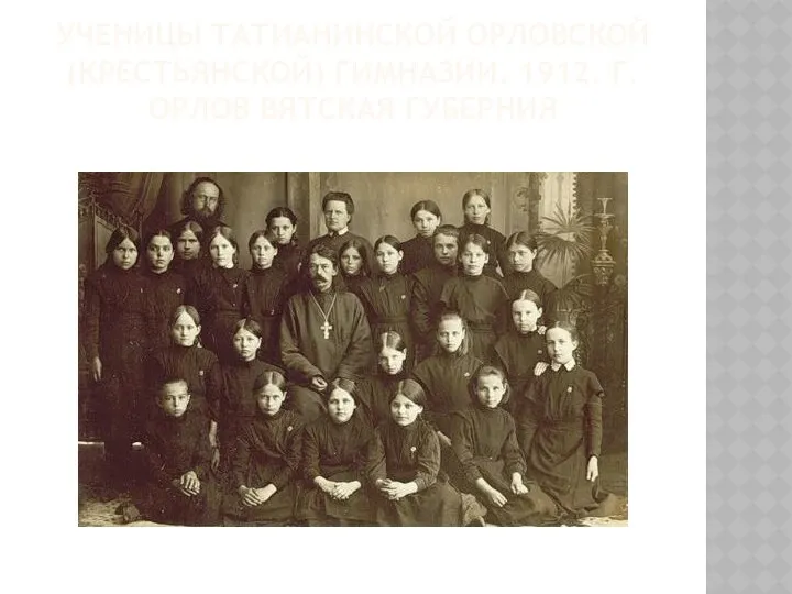 УЧЕНИЦЫ ТАТИАНИНСКОЙ ОРЛОВСКОЙ (КРЕСТЬЯНСКОЙ) ГИМНАЗИИ. 1912. Г.ОРЛОВ ВЯТСКАЯ ГУБЕРНИЯ