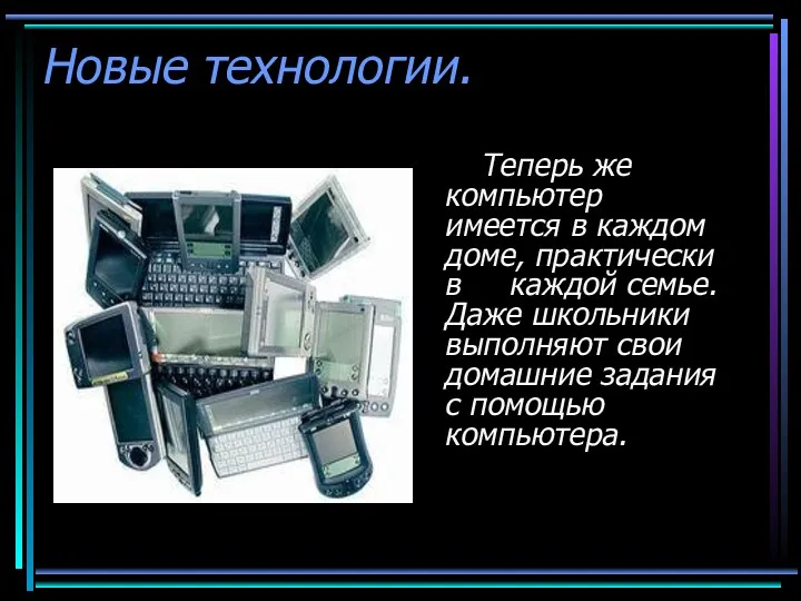 Новые технологии. Теперь же компьютер имеется в каждом доме, практически